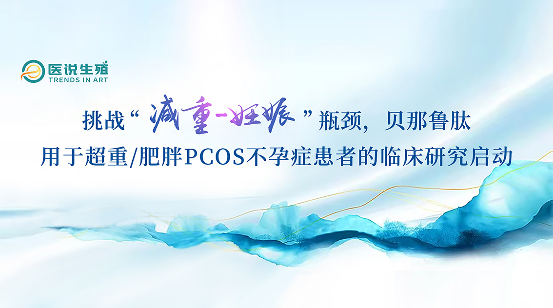 挑战“减重-怀胎”瓶颈，贝那鲁肽用于超重/肥胖PCOS不孕症患者的临床钻研启动